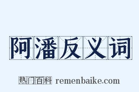 阿潘反义词是什么意思的图片